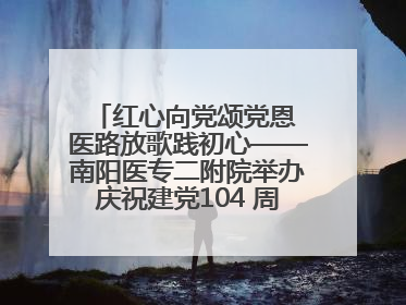 红心向党颂党恩 医路放歌践初心——南阳医专二附院举办庆祝建党104 周年歌咏比赛