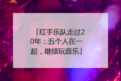 红手乐队走过20年：五个人在一起，继续玩音乐