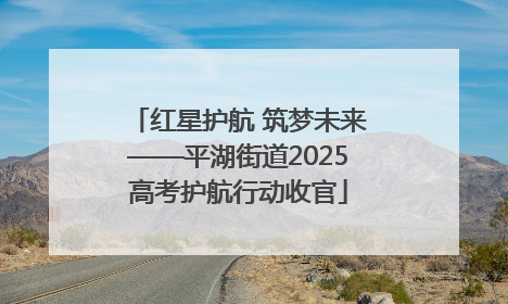 红星护航 筑梦未来——平湖街道2025高考护航行动收官