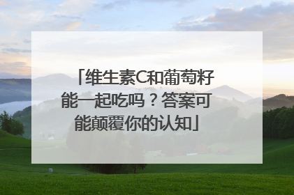 维生素C和葡萄籽能一起吃吗？答案可能颠覆你的认知