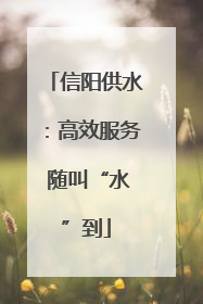 信阳供水：高效服务 随叫“水”到