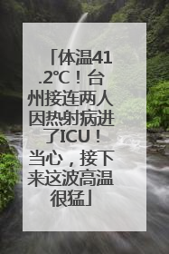 体温41.2℃！台州接连两人因热射病进了ICU！当心，接下来这波高温很猛