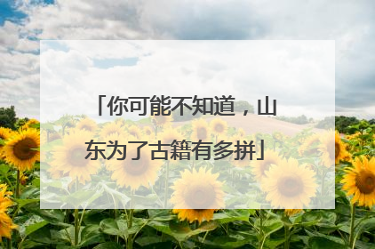 你可能不知道，山东为了古籍有多拼