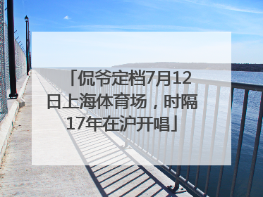 侃爷定档7月12日上海体育场，时隔17年在沪开唱