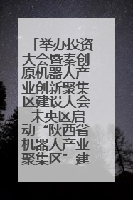 举办投资大会暨秦创原机器人产业创新聚集区建设大会 未央区启动“陕西省机器人产业聚集区”建设