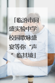 临汾市同盛实验中学校园歌咏盛宴等你“声”临其境