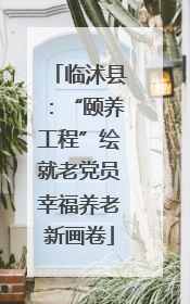 临沭县：“颐养工程”绘就老党员幸福养老新画卷