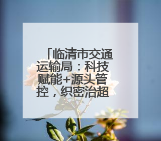 临清市交通运输局：科技赋能+源头管控，织密治超安全网