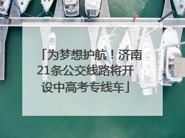 为梦想护航！济南21条公交线路将开设中高考专线车