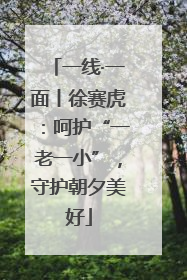 一线·一面丨徐赛虎：呵护“一老一小”，守护朝夕美好