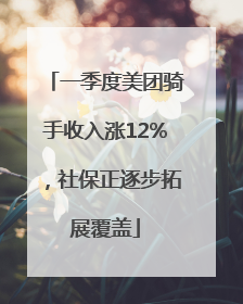 一季度美团骑手收入涨12%，社保正逐步拓展覆盖