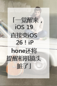 一觉醒来，iOS 19直接变iOS 26！iPhone还将提醒相机镜头脏了