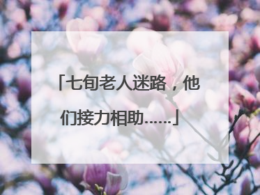 七旬老人迷路，他们接力相助……