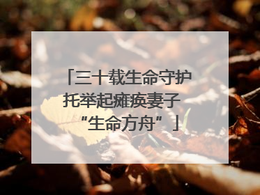 三十载生命守护 托举起瘫痪妻子“生命方舟”