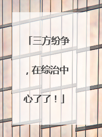 三方纷争，在综治中心了了！