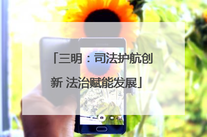 三明：司法护航创新 法治赋能发展