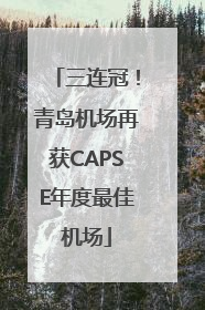 三连冠！青岛机场再获CAPSE年度最佳机场