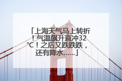 上海天气马上转折！气温飙升直冲32℃！之后又跌跌跌，还有降水……