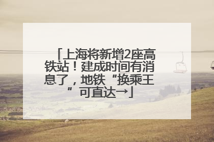 上海将新增2座高铁站！建成时间有消息了，地铁“换乘王”可直达→