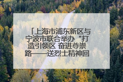 上海市浦东新区与宁波市联合举办“打造引领区 奋进尊崇路——送烈士精神回家乡”主题活动