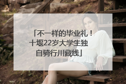 不一样的毕业礼！十堰22岁大学生独自骑行川藏线