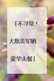 不寻常！大批美军晒豪华大餐