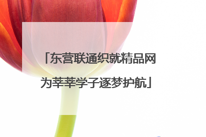 东营联通织就精品网 为莘莘学子逐梦护航