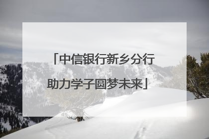 中信银行新乡分行助力学子圆梦未来