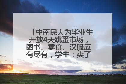 中南民大为毕业生开放4天跳蚤市场，图书、零食、汉服应有尽有，学生：卖了几十个手串
