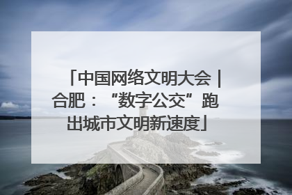 中国网络文明大会｜合肥：“数字公交”跑出城市文明新速度