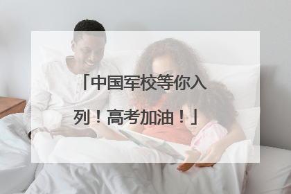 中国军校等你入列！高考加油！