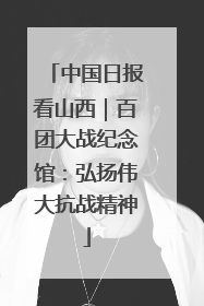 中国日报看山西｜百团大战纪念馆：弘扬伟大抗战精神
