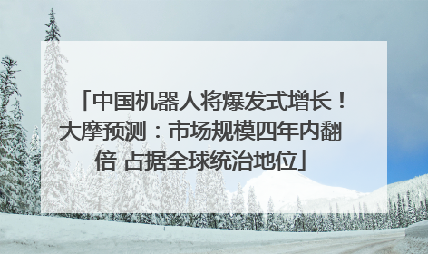 中国机器人将爆发式增长！大摩预测：市场规模四年内翻倍 占据全球统治地位