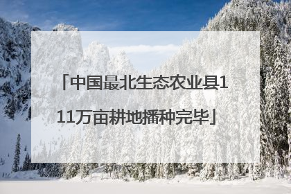 中国最北生态农业县111万亩耕地播种完毕