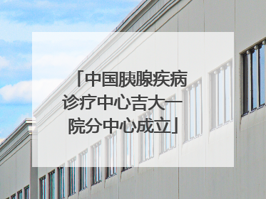 中国胰腺疾病诊疗中心吉大一院分中心成立
