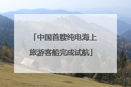 中国首艘纯电海上旅游客船完成试航