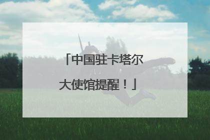 中国驻卡塔尔大使馆提醒！