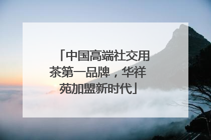 中国高端社交用茶第一品牌，华祥苑加盟新时代