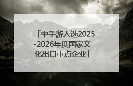 中手游入选2025-2026年度国家文化出口重点企业