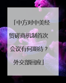 中方对中美经贸磋商机制首次会议有何期待？外交部回应