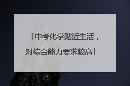 中考化学贴近生活，对综合能力要求较高