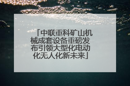 中联重科矿山机械成套设备重磅发布引领大型化电动化无人化新未来