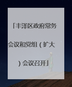 丰泽区政府常务会议和党组（扩大）会议召开