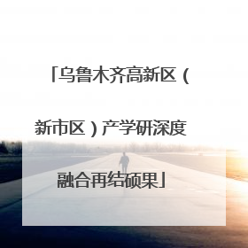 乌鲁木齐高新区（新市区）产学研深度融合再结硕果