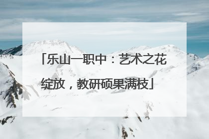 乐山一职中：艺术之花绽放，教研硕果满枝