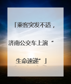 乘客突发不适，济南公交车上演“生命速递”