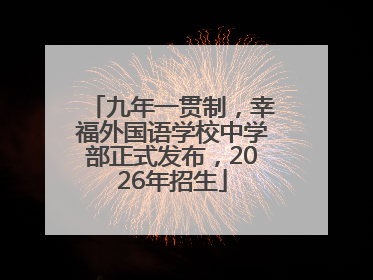 九年一贯制，幸福外国语学校中学部正式发布，2026年招生