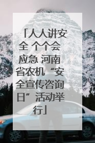 人人讲安全 个个会应急 河南省农机“安全宣传咨询日”活动举行