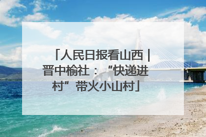 人民日报看山西｜晋中榆社：“快递进村”带火小山村