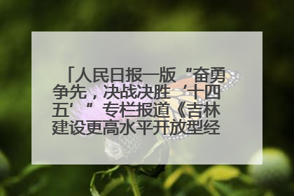 人民日报一版“奋勇争先，决战决胜‘十四五’”专栏报道《吉林建设更高水平开放型经济新体制》